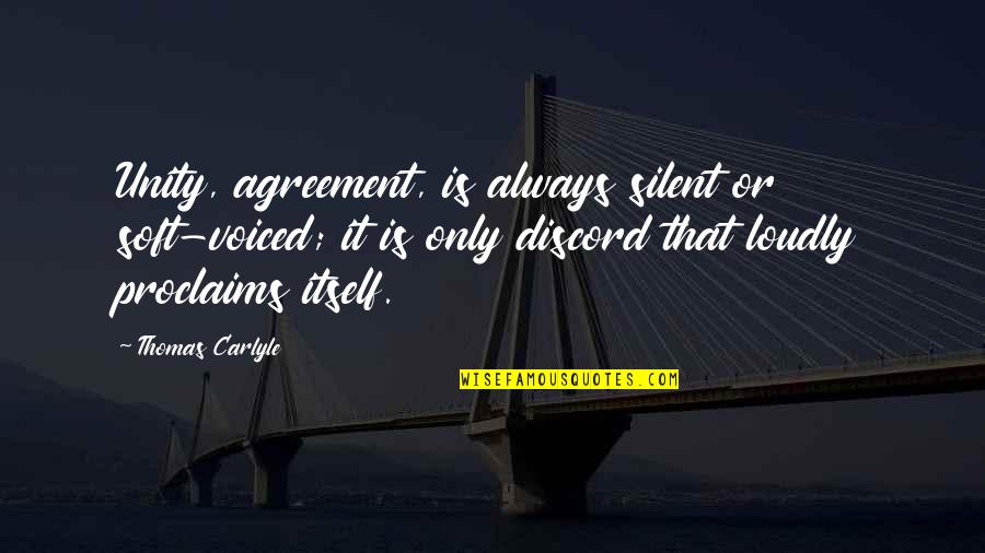 Proclaims Quotes By Thomas Carlyle: Unity, agreement, is always silent or soft-voiced; it