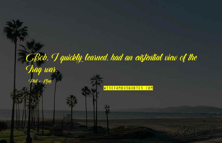 Proclamando Libertad Quotes By Phil Klay: Bob, I quickly learned, had an existential view