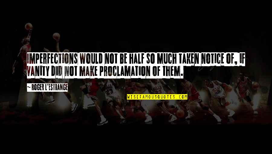 Proclamation Quotes By Roger L'Estrange: Imperfections would not be half so much taken Proclamation Quotes By Roger L'Estrange: Imperfections would not be half so much taken