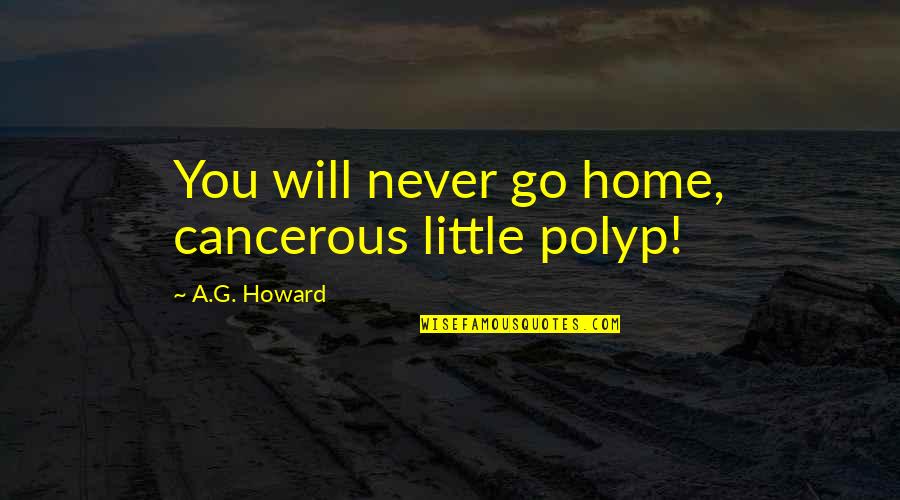 Proclivities Quotes By A.G. Howard: You will never go home, cancerous little polyp!