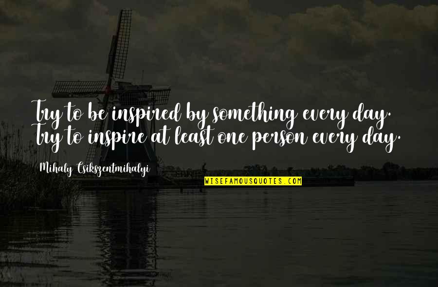 Proclivities Quotes By Mihaly Csikszentmihalyi: Try to be inspired by something every day.