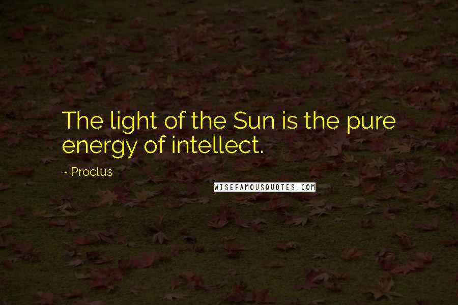 Proclus quotes: The light of the Sun is the pure energy of intellect.