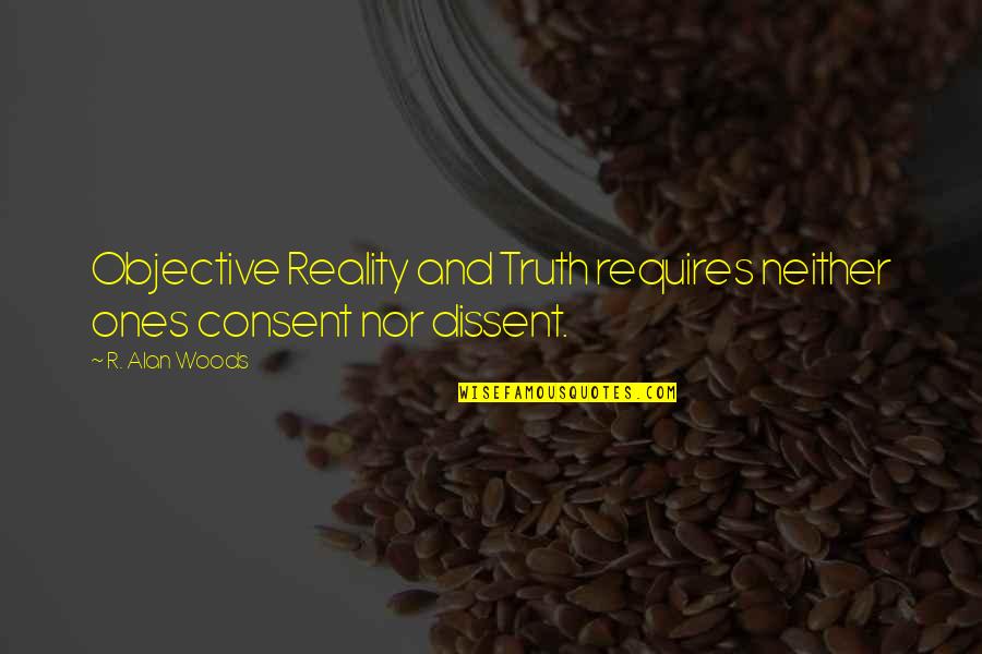 Procognitive Quotes By R. Alan Woods: Objective Reality and Truth requires neither ones consent