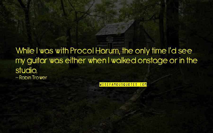 Procol Quotes By Robin Trower: While I was with Procol Harum, the only