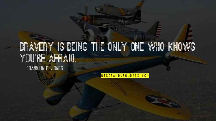 Procrastinar Rae Quotes By Franklin P. Jones: Bravery is being the only one who knows Procrastinar Rae Quotes By Franklin P. Jones: Bravery is being the only one who knows