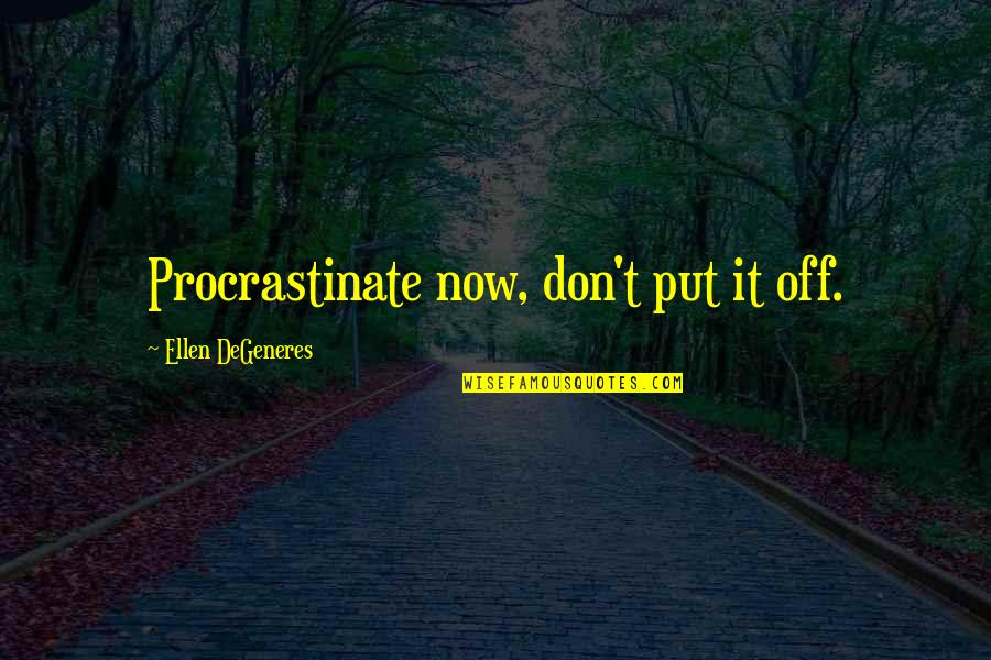 Procrastinate Quotes By Ellen DeGeneres: Procrastinate now, don't put it off.