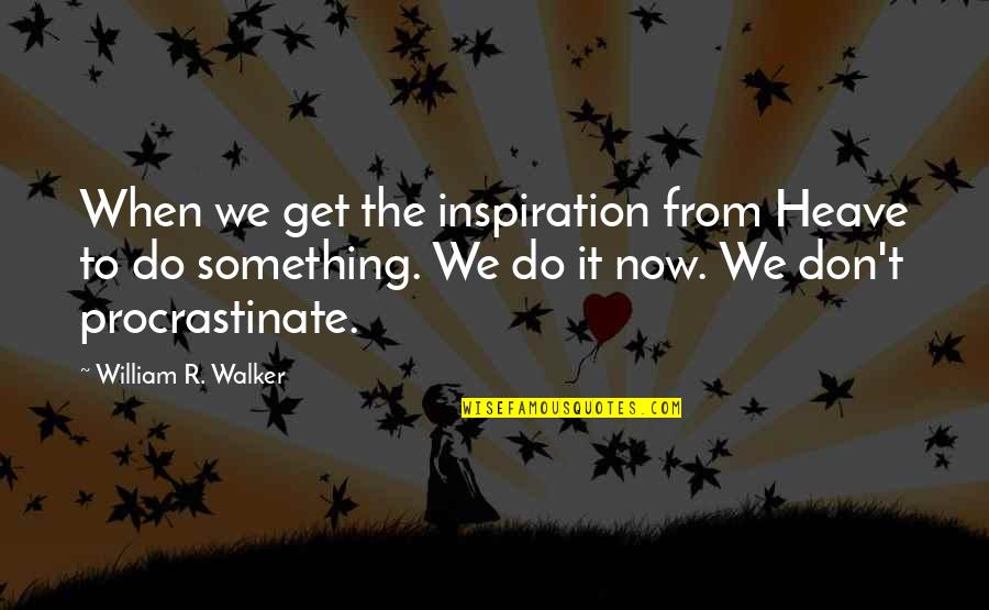 Procrastinate Quotes By William R. Walker: When we get the inspiration from Heave to