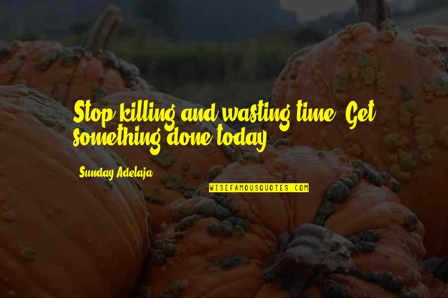 Procrastination At Work Quotes By Sunday Adelaja: Stop killing and wasting time. Get something done