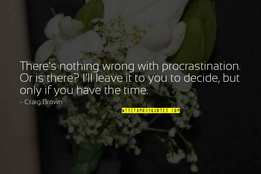 Procrastination Time Quotes By Craig Brown: There's nothing wrong with procrastination. Or is there?