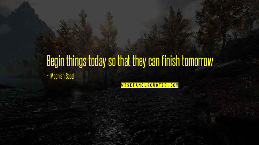Procrastination Time Quotes By Moonish Sood: Begin things today so that they can finish