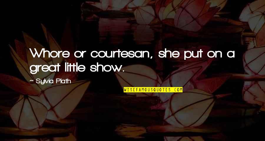 Procreated Quotes By Sylvia Plath: Whore or courtesan, she put on a great