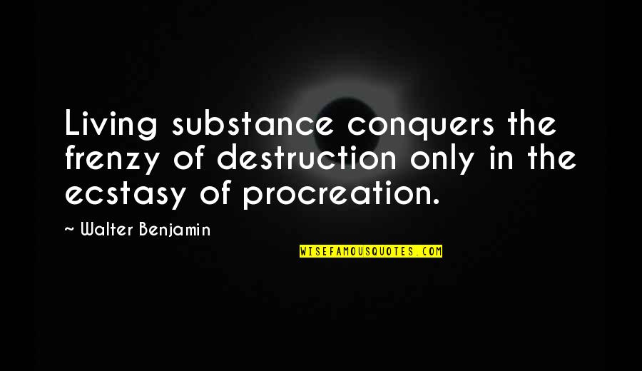 Procreation Quotes By Walter Benjamin: Living substance conquers the frenzy of destruction only