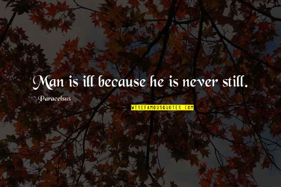 Procreative Writers Quotes By Paracelsus: Man is ill because he is never still.