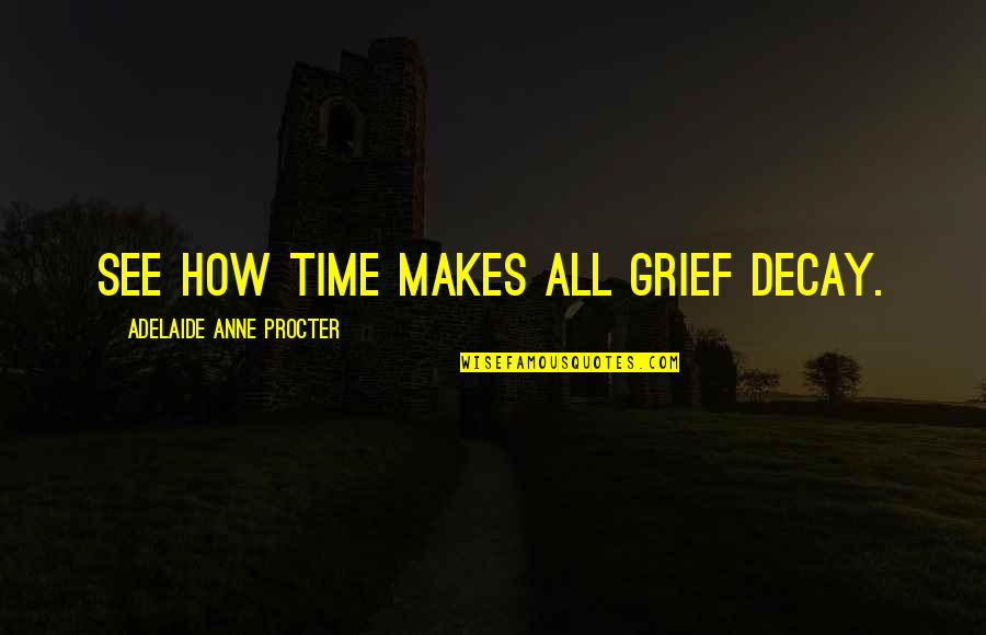 Procter Quotes By Adelaide Anne Procter: See how time makes all grief decay.