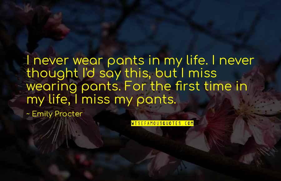 Procter Quotes By Emily Procter: I never wear pants in my life. I Procter Quotes By Emily Procter: I never wear pants in my life. I