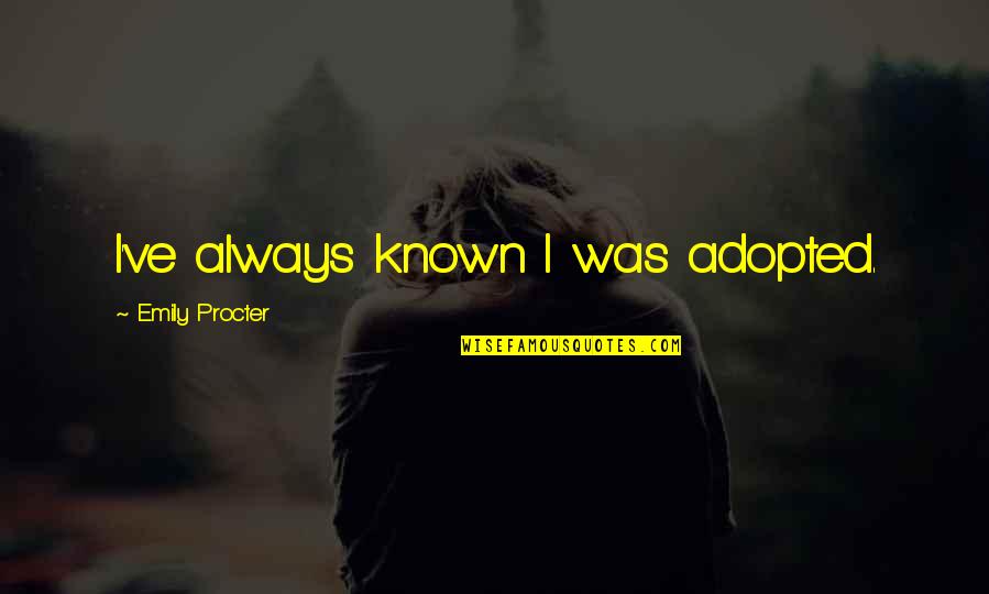 Procter Quotes By Emily Procter: I've always known I was adopted. Procter Quotes By Emily Procter: I've always known I was adopted.