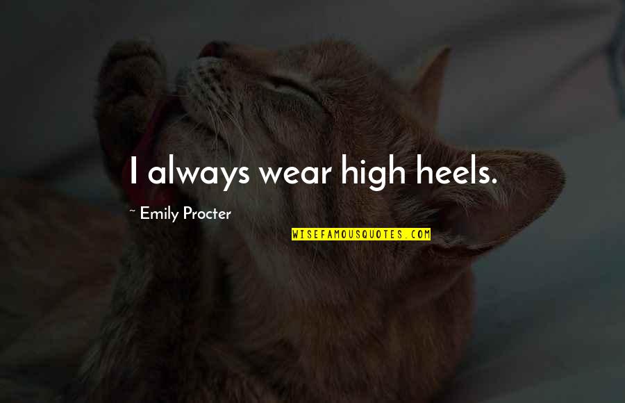 Procter Quotes By Emily Procter: I always wear high heels. Procter Quotes By Emily Procter: I always wear high heels.