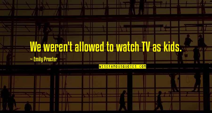 Procter Quotes By Emily Procter: We weren't allowed to watch TV as kids. Procter Quotes By Emily Procter: We weren't allowed to watch TV as kids.