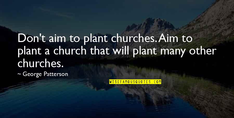 Proctor Gallagher Quotes By George Patterson: Don't aim to plant churches. Aim to plant