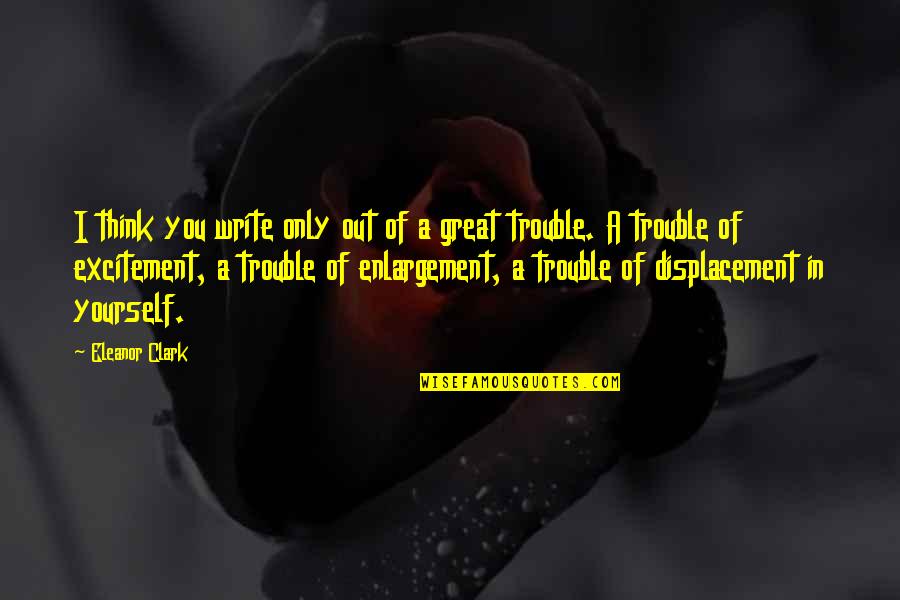 Proctortrack Quotes By Eleanor Clark: I think you write only out of a Proctortrack Quotes By Eleanor Clark: I think you write only out of a