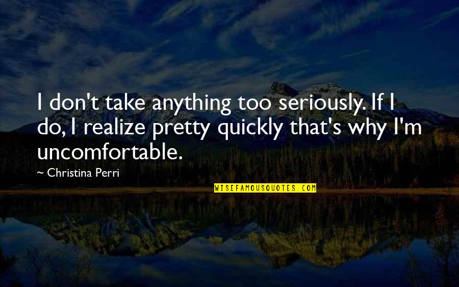 Proctoscope Quotes By Christina Perri: I don't take anything too seriously. If I Proctoscope Quotes By Christina Perri: I don't take anything too seriously. If I
