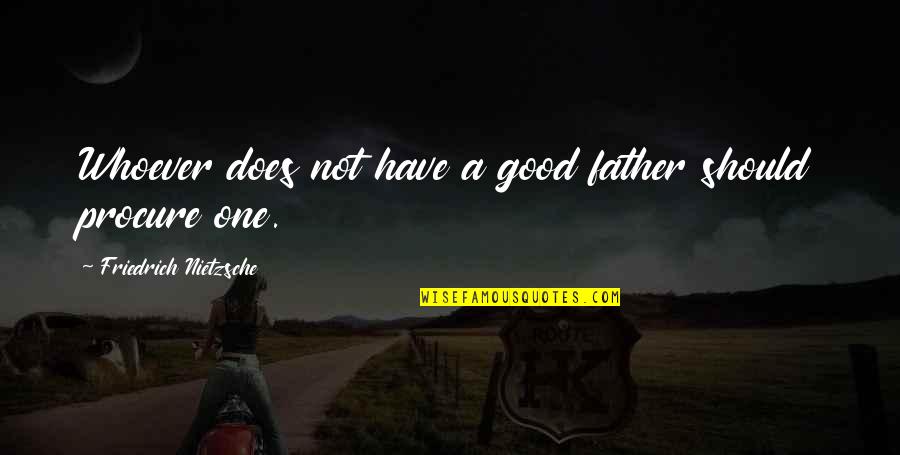 Procure Quotes By Friedrich Nietzsche: Whoever does not have a good father should Procure Quotes By Friedrich Nietzsche: Whoever does not have a good father should