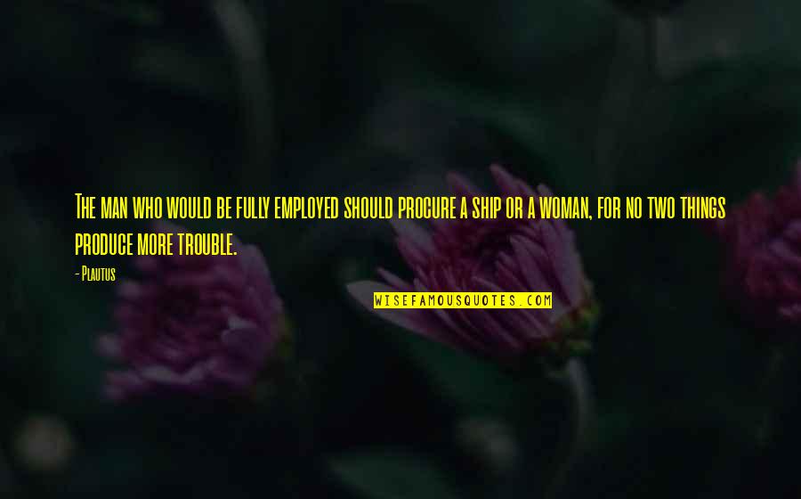 Procure Quotes By Plautus: The man who would be fully employed should Procure Quotes By Plautus: The man who would be fully employed should