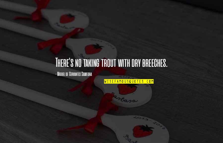 Procured Abortion Quotes By Miguel De Cervantes Saavedra: There's no taking trout with dry breeches. Procured Abortion Quotes By Miguel De Cervantes Saavedra: There's no taking trout with dry breeches.