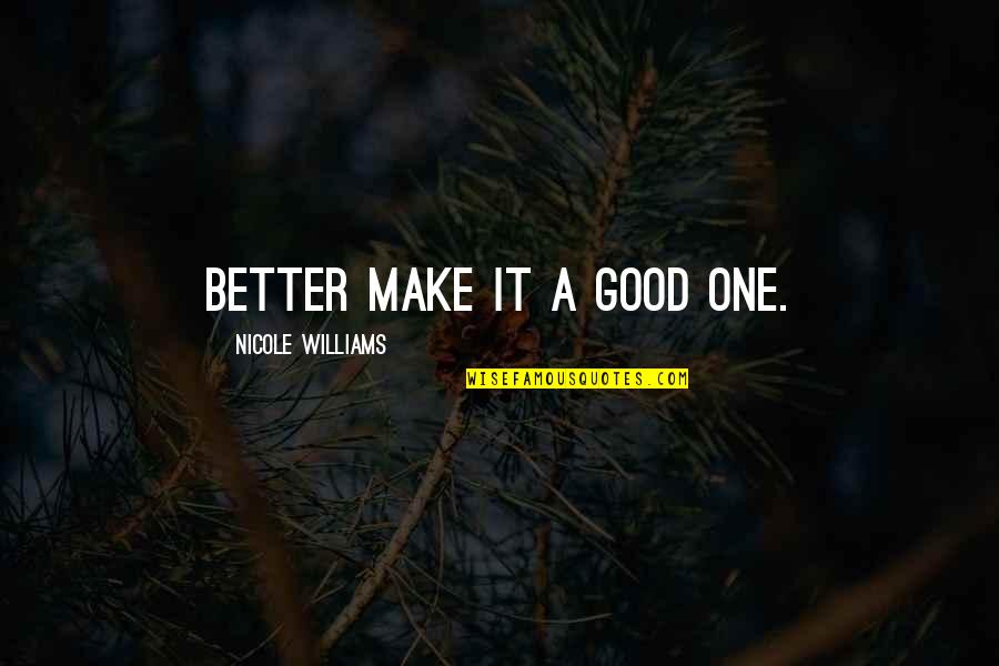 Procureiq Quotes By Nicole Williams: Better make it a good one. Procureiq Quotes By Nicole Williams: Better make it a good one.