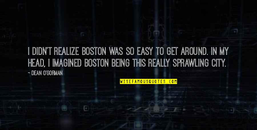 Procurer Eve Quotes By Dean O'Gorman: I didn't realize Boston was so easy to Procurer Eve Quotes By Dean O'Gorman: I didn't realize Boston was so easy to