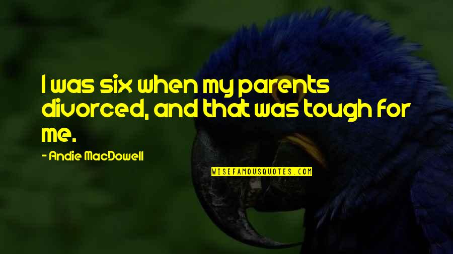 Procurers Quotes By Andie MacDowell: I was six when my parents divorced, and