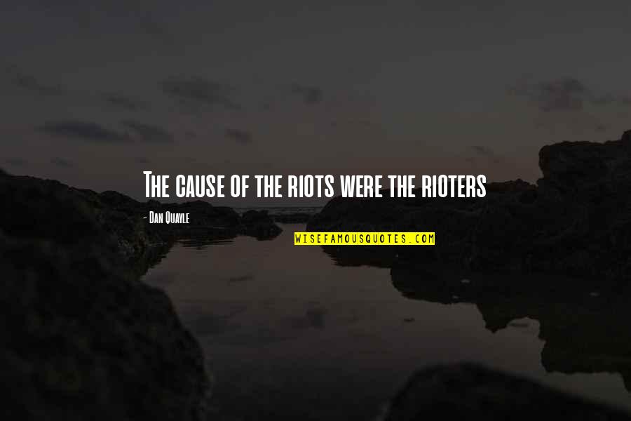 Procureur Varken Quotes By Dan Quayle: The cause of the riots were the rioters Procureur Varken Quotes By Dan Quayle: The cause of the riots were the rioters