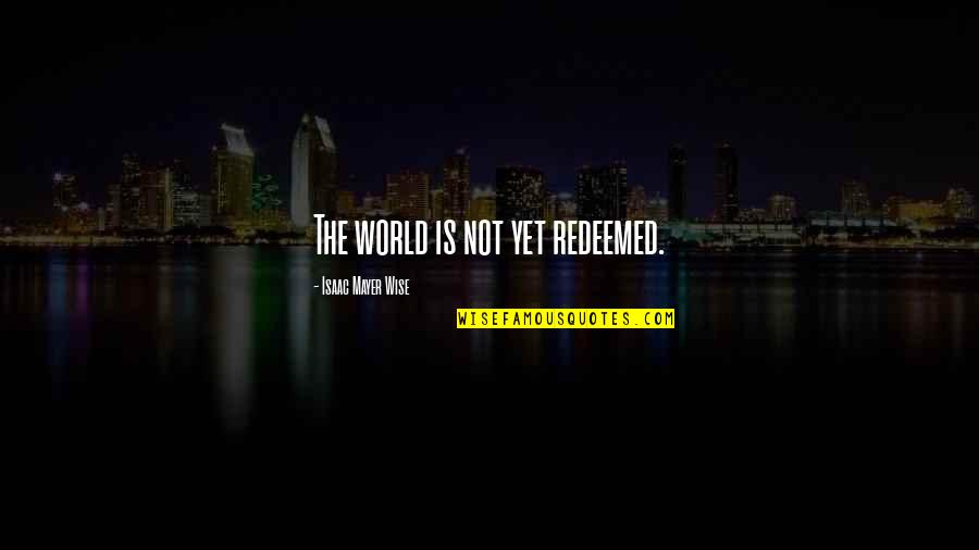 Proderit Quotes By Isaac Mayer Wise: The world is not yet redeemed.