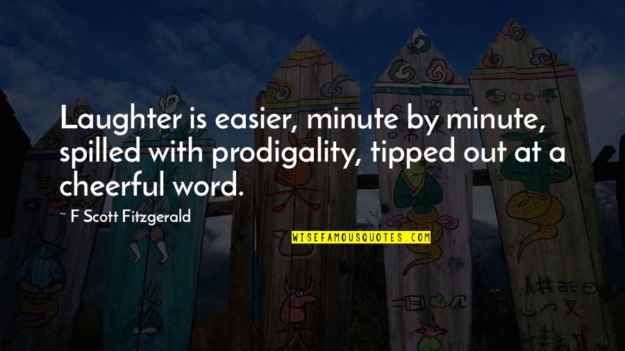 Prodigality Quotes By F Scott Fitzgerald: Laughter is easier, minute by minute, spilled with