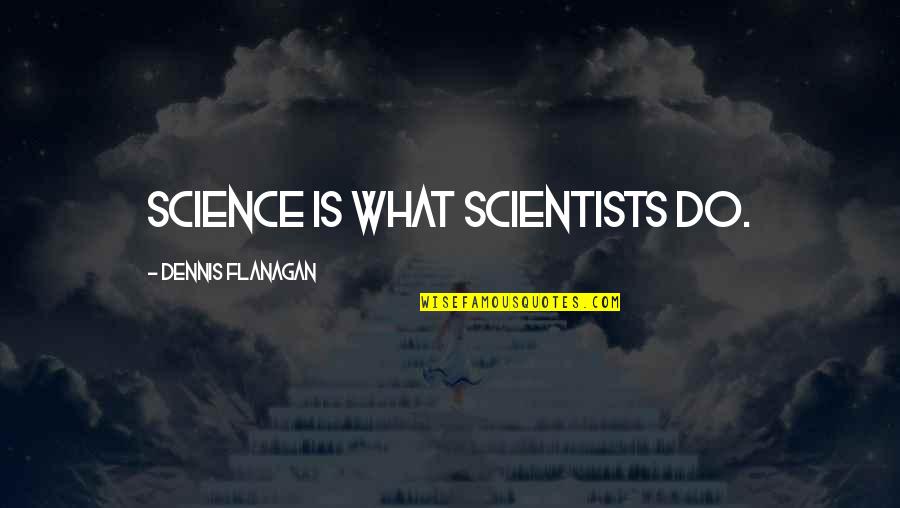 Prodiges 2018 Quotes By Dennis Flanagan: Science is what scientists do. Prodiges 2018 Quotes By Dennis Flanagan: Science is what scientists do.