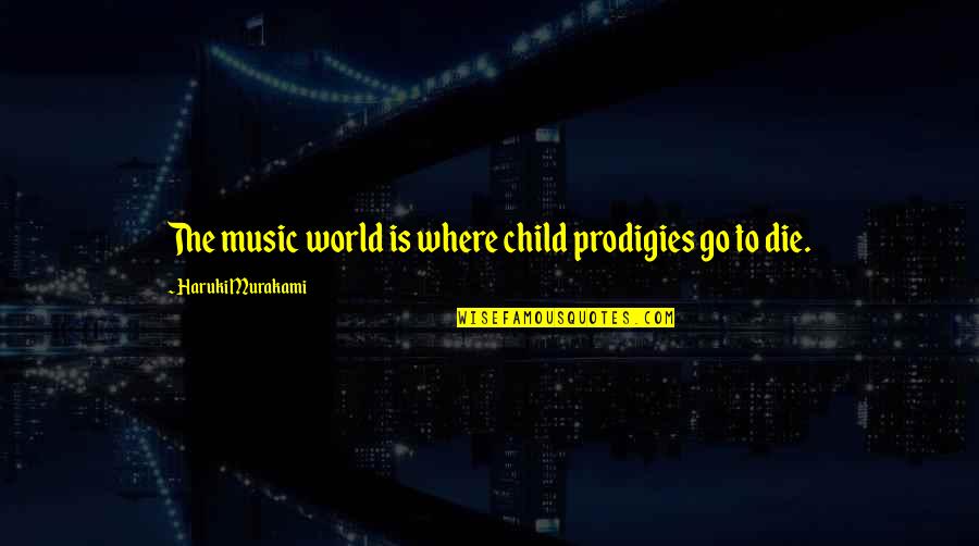 Prodigies Music Quotes By Haruki Murakami: The music world is where child prodigies go Prodigies Music Quotes By Haruki Murakami: The music world is where child prodigies go
