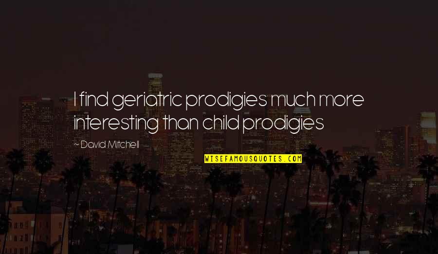Prodigies Quotes By David Mitchell: I find geriatric prodigies much more interesting than