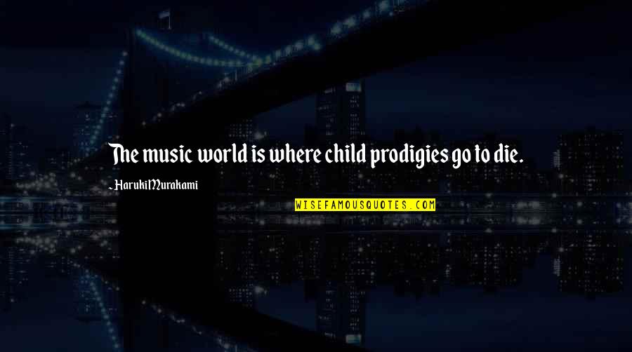 Prodigies Quotes By Haruki Murakami: The music world is where child prodigies go Prodigies Quotes By Haruki Murakami: The music world is where child prodigies go