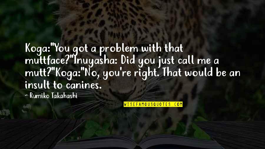 Prodigiosas Significado Quotes By Rumiko Takahashi: Koga:"You got a problem with that muttface?"Inuyasha: Did