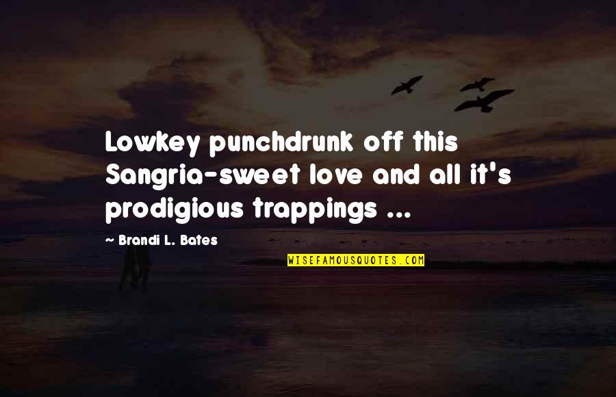 Prodigious Quotes By Brandi L. Bates: Lowkey punchdrunk off this Sangria-sweet love and all