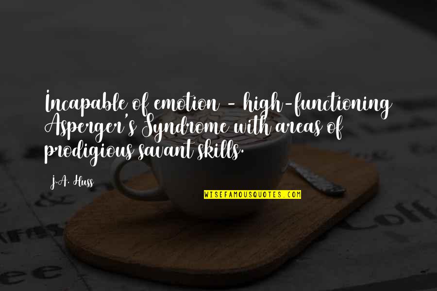 Prodigious Quotes By J.A. Huss: Incapable of emotion - high-functioning Asperger's Syndrome with