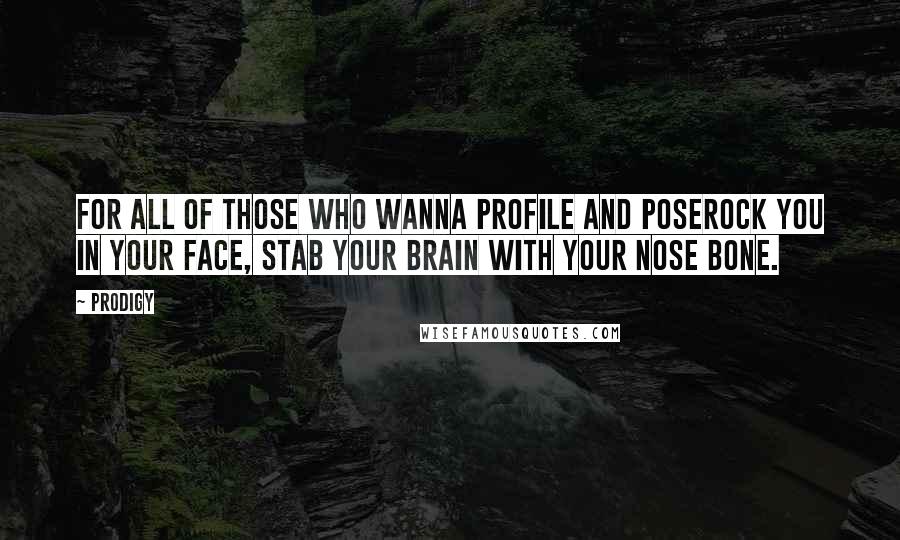 Prodigy quotes: For all of those who wanna profile and poseRock you in your face, stab your brain with your nose bone.