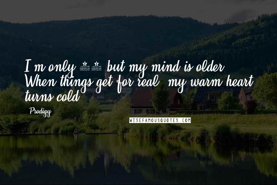 Prodigy quotes: I'm only 19 but my mind is older ... When things get for real, my warm heart turns cold.