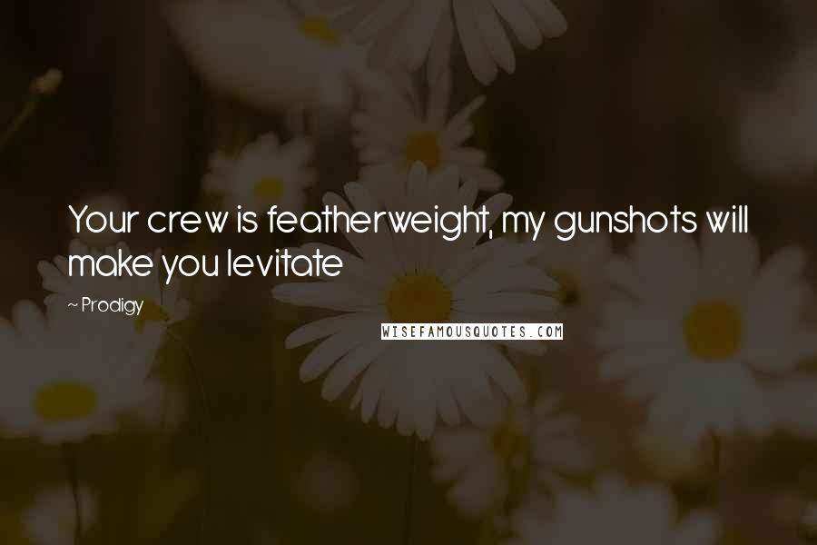 Prodigy quotes: Your crew is featherweight, my gunshots will make you levitate