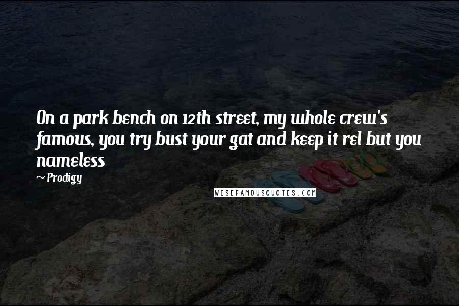 Prodigy quotes: On a park bench on 12th street, my whole crew's famous, you try bust your gat and keep it rel but you nameless