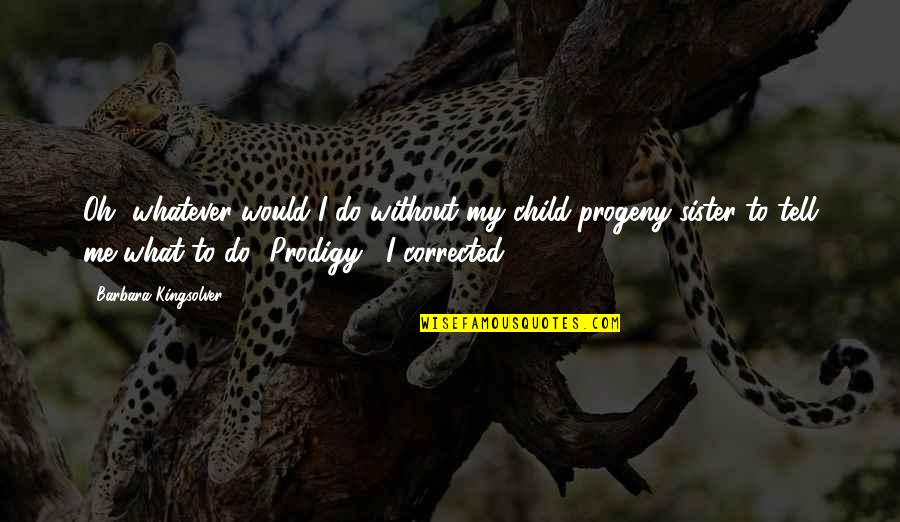 Prodigy Quotes By Barbara Kingsolver: Oh, whatever would I do without my child-progeny