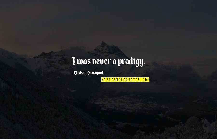 Prodigy Quotes By Lindsay Davenport: I was never a prodigy.