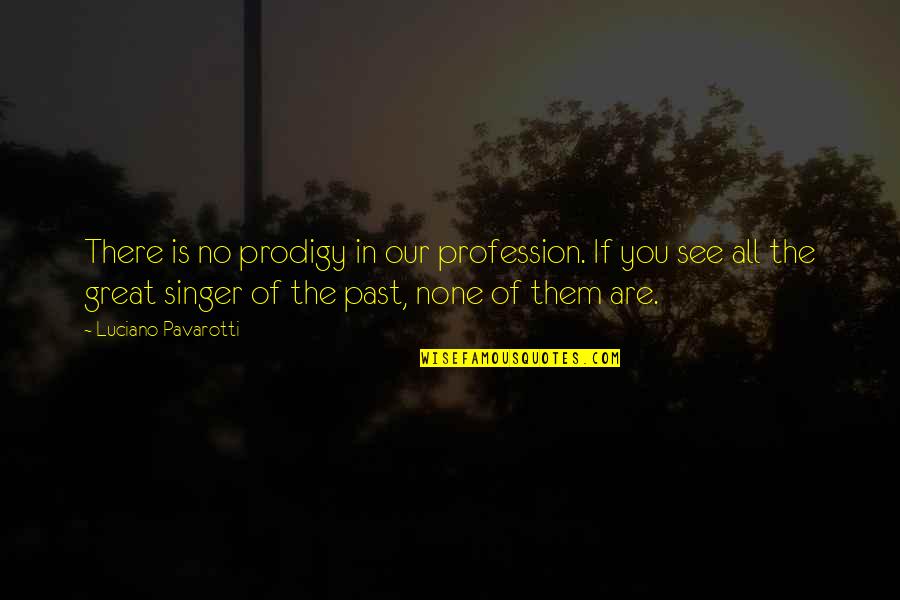 Prodigy Quotes By Luciano Pavarotti: There is no prodigy in our profession. If