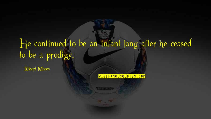 Prodigy Quotes By Robert Moses: He continued to be an infant long after