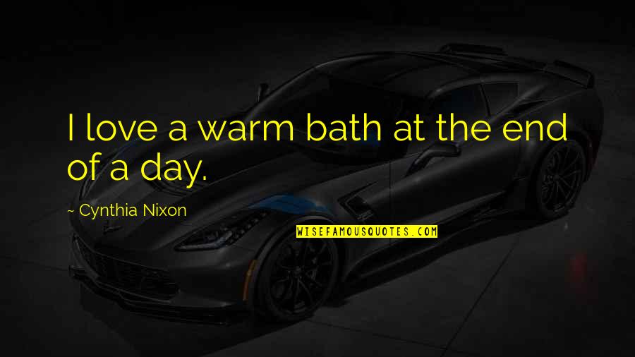 Prodip Pall Quotes By Cynthia Nixon: I love a warm bath at the end Prodip Pall Quotes By Cynthia Nixon: I love a warm bath at the end
